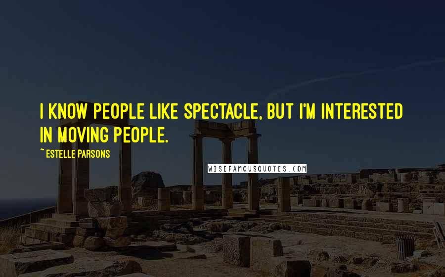 Estelle Parsons Quotes: I know people like spectacle, but I'm interested in moving people.