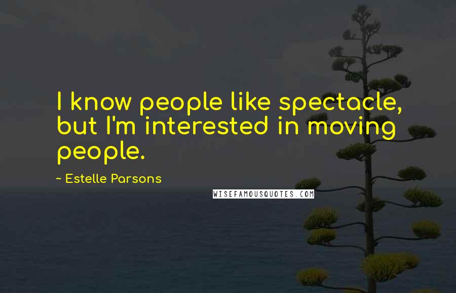 Estelle Parsons Quotes: I know people like spectacle, but I'm interested in moving people.