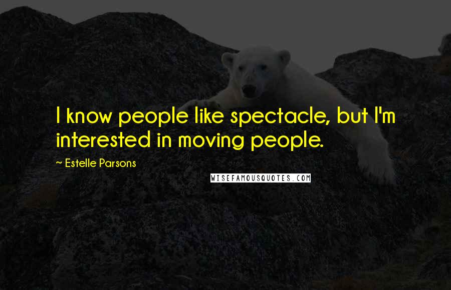 Estelle Parsons Quotes: I know people like spectacle, but I'm interested in moving people.