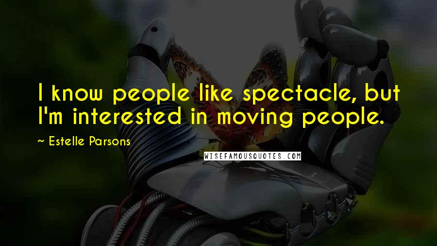 Estelle Parsons Quotes: I know people like spectacle, but I'm interested in moving people.