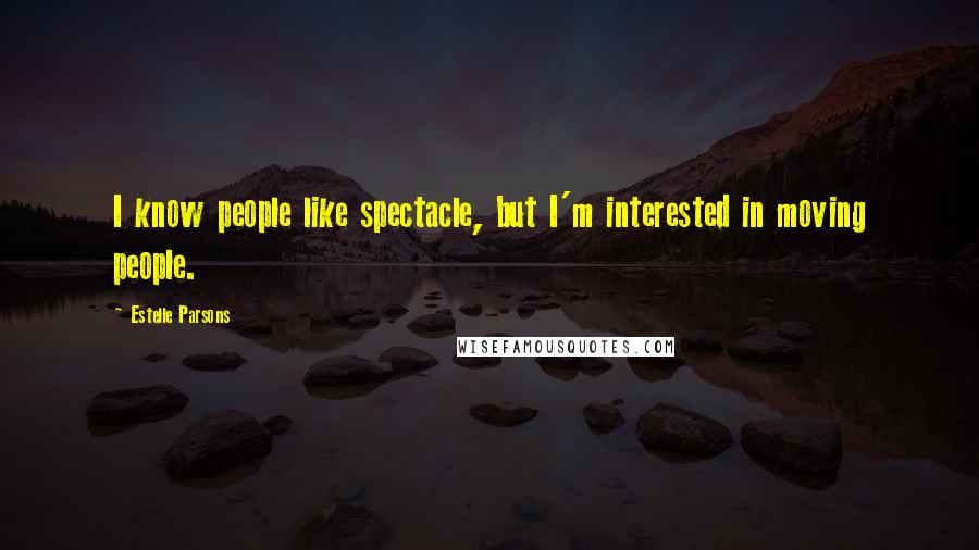 Estelle Parsons Quotes: I know people like spectacle, but I'm interested in moving people.