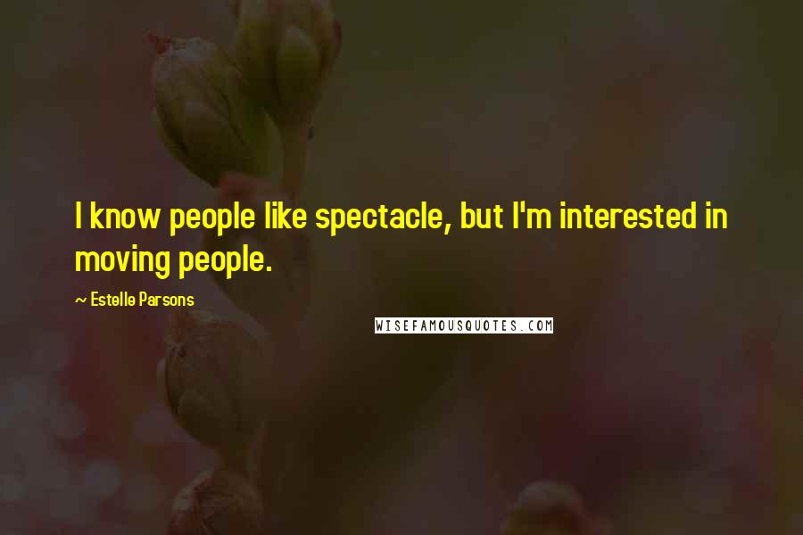 Estelle Parsons Quotes: I know people like spectacle, but I'm interested in moving people.