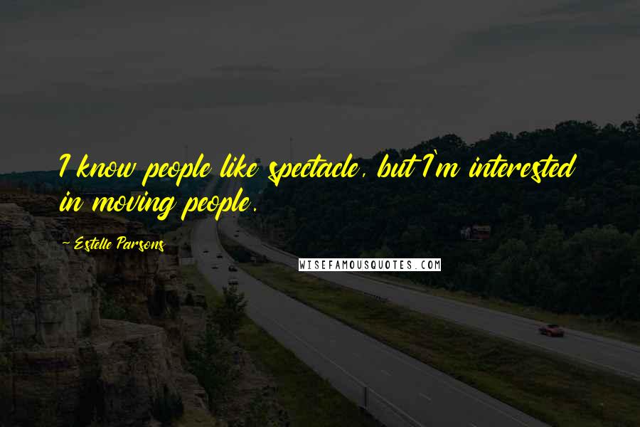 Estelle Parsons Quotes: I know people like spectacle, but I'm interested in moving people.