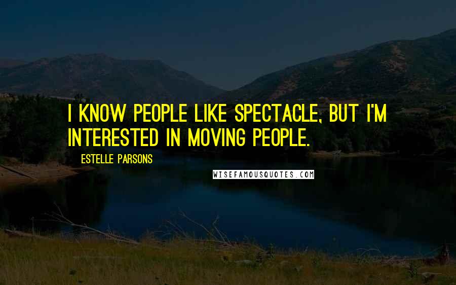 Estelle Parsons Quotes: I know people like spectacle, but I'm interested in moving people.