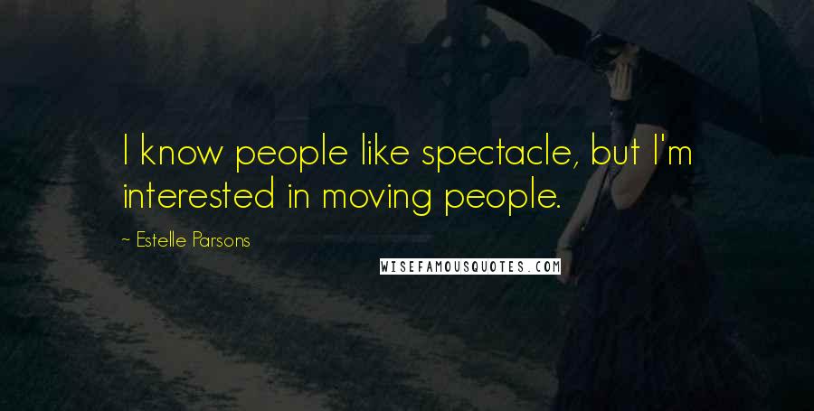 Estelle Parsons Quotes: I know people like spectacle, but I'm interested in moving people.