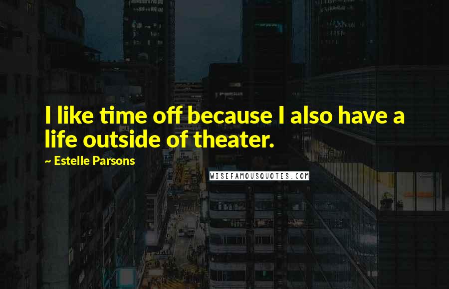 Estelle Parsons Quotes: I like time off because I also have a life outside of theater.