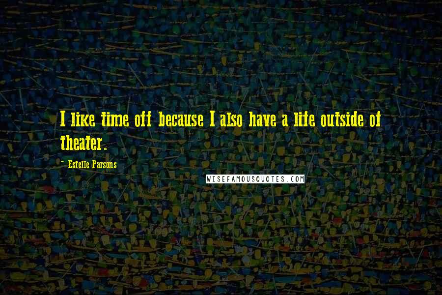 Estelle Parsons Quotes: I like time off because I also have a life outside of theater.