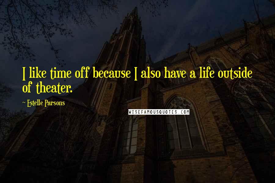 Estelle Parsons Quotes: I like time off because I also have a life outside of theater.