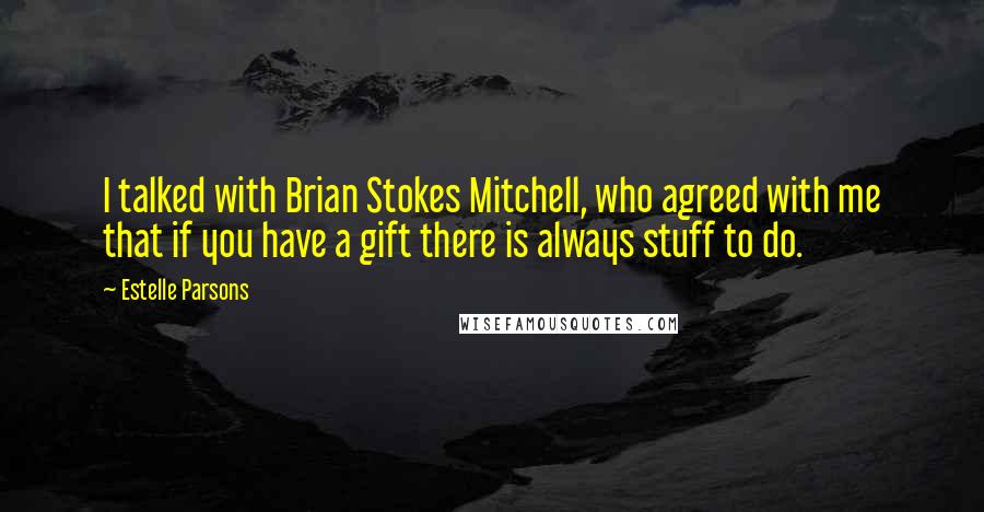Estelle Parsons Quotes: I talked with Brian Stokes Mitchell, who agreed with me that if you have a gift there is always stuff to do.