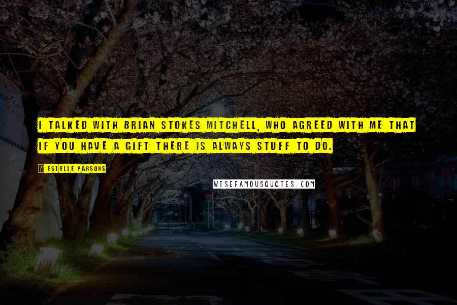 Estelle Parsons Quotes: I talked with Brian Stokes Mitchell, who agreed with me that if you have a gift there is always stuff to do.