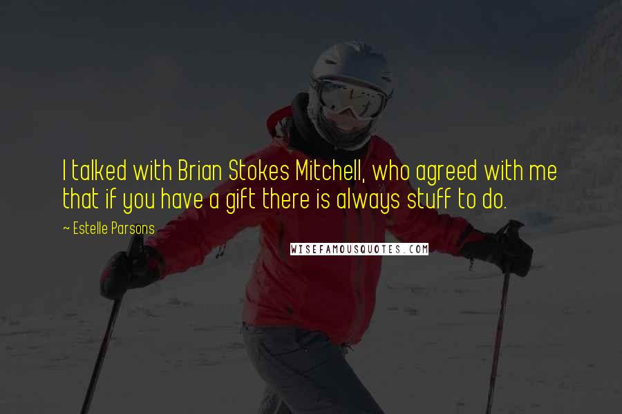 Estelle Parsons Quotes: I talked with Brian Stokes Mitchell, who agreed with me that if you have a gift there is always stuff to do.