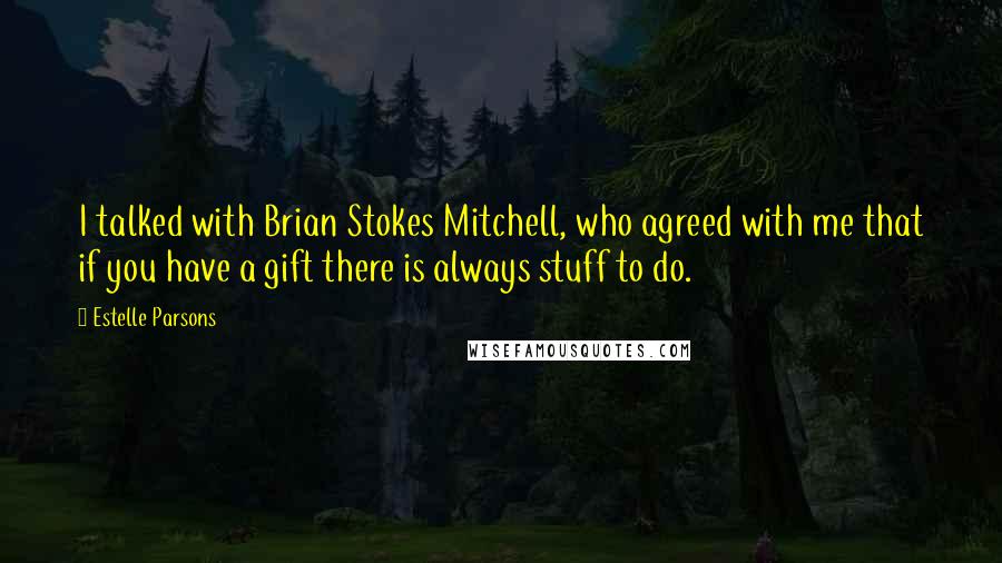 Estelle Parsons Quotes: I talked with Brian Stokes Mitchell, who agreed with me that if you have a gift there is always stuff to do.