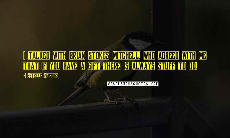 Estelle Parsons Quotes: I talked with Brian Stokes Mitchell, who agreed with me that if you have a gift there is always stuff to do.