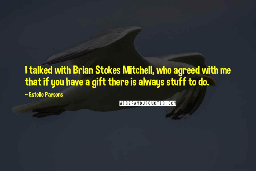 Estelle Parsons Quotes: I talked with Brian Stokes Mitchell, who agreed with me that if you have a gift there is always stuff to do.