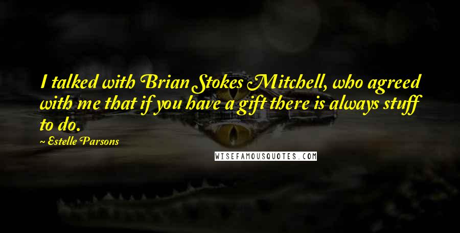 Estelle Parsons Quotes: I talked with Brian Stokes Mitchell, who agreed with me that if you have a gift there is always stuff to do.