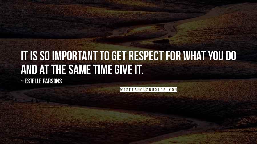 Estelle Parsons Quotes: It is so important to get respect for what you do and at the same time give it.