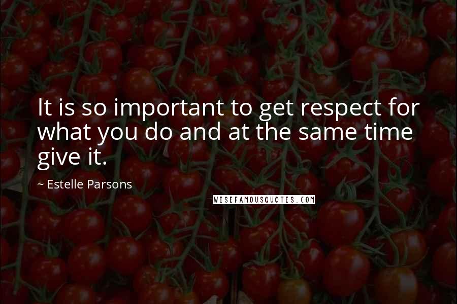 Estelle Parsons Quotes: It is so important to get respect for what you do and at the same time give it.