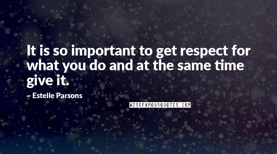 Estelle Parsons Quotes: It is so important to get respect for what you do and at the same time give it.