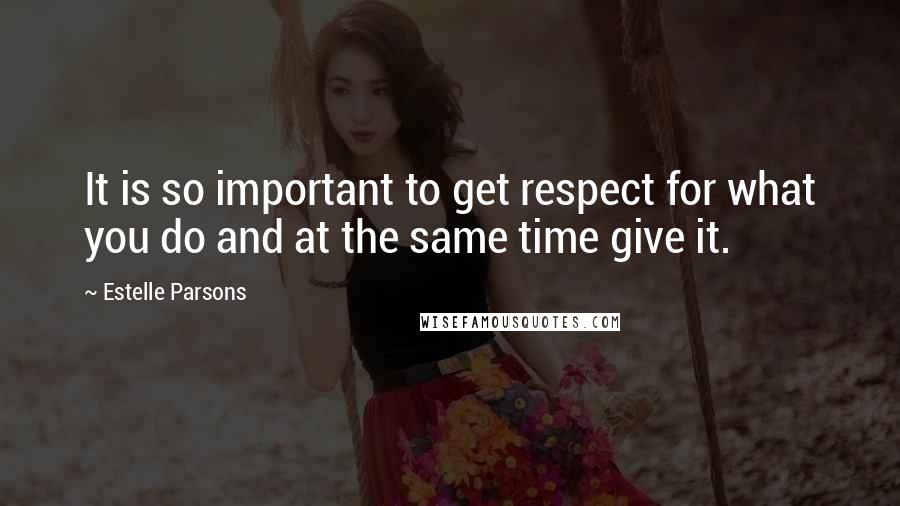 Estelle Parsons Quotes: It is so important to get respect for what you do and at the same time give it.