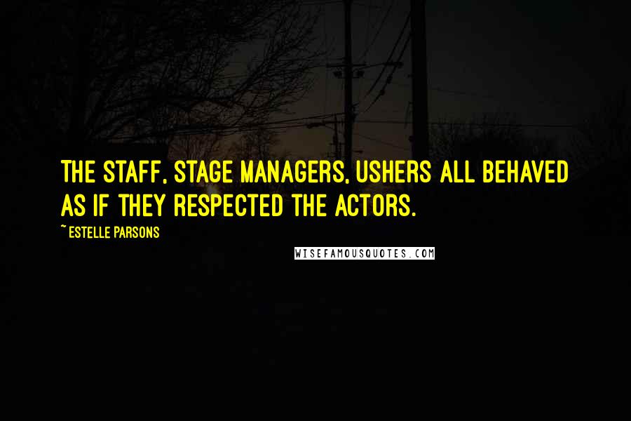 Estelle Parsons Quotes: The staff, stage managers, ushers all behaved as if they respected the actors.