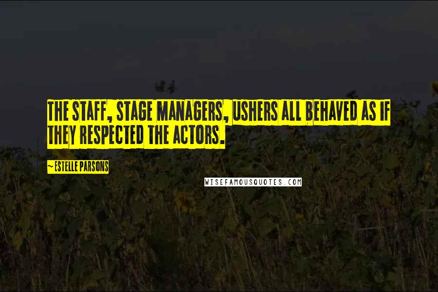 Estelle Parsons Quotes: The staff, stage managers, ushers all behaved as if they respected the actors.