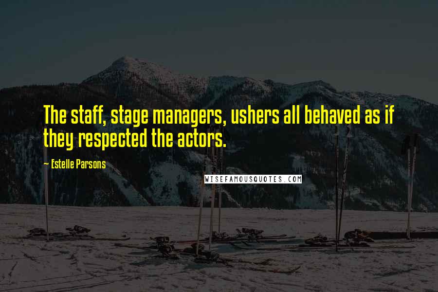 Estelle Parsons Quotes: The staff, stage managers, ushers all behaved as if they respected the actors.