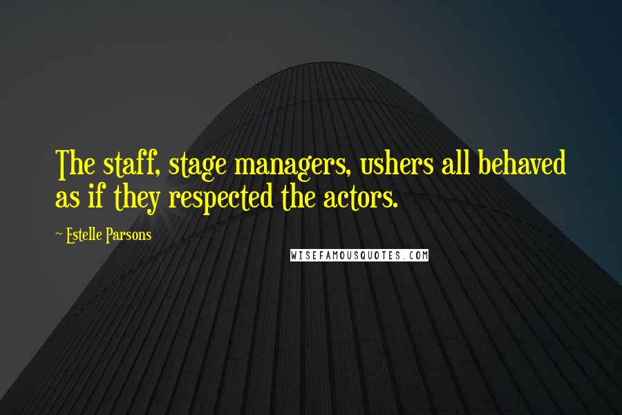 Estelle Parsons Quotes: The staff, stage managers, ushers all behaved as if they respected the actors.