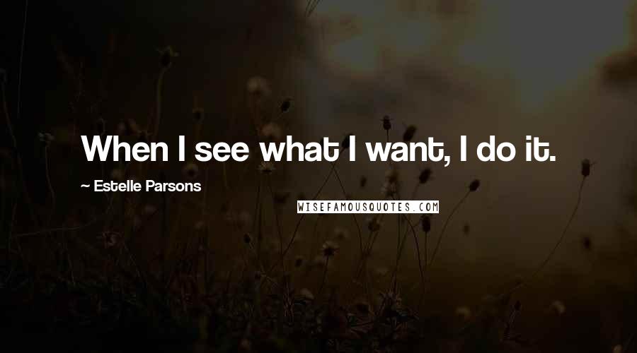 Estelle Parsons Quotes: When I see what I want, I do it.