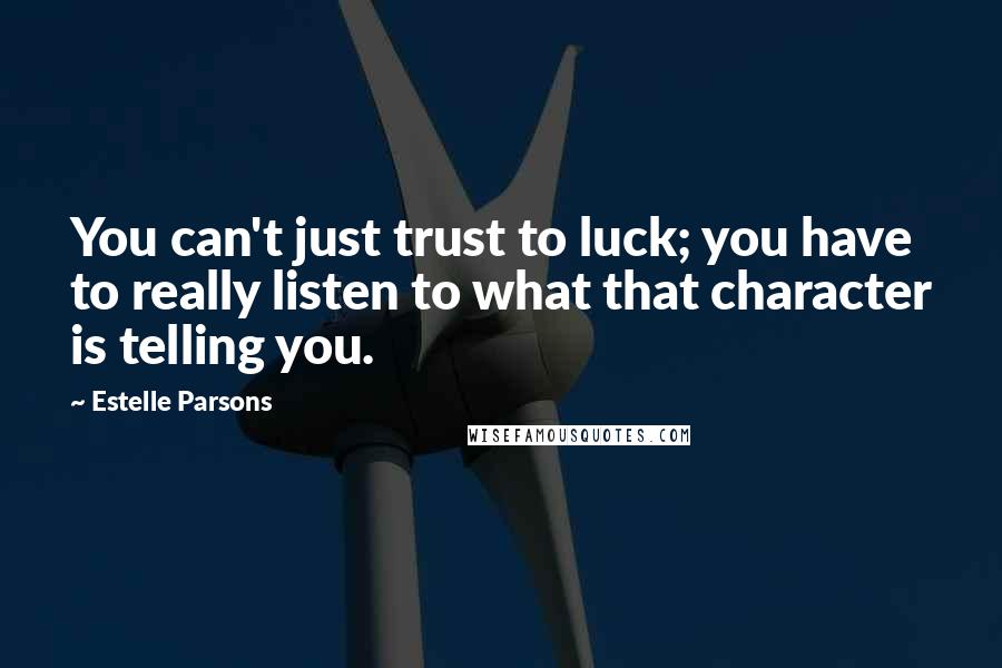 Estelle Parsons Quotes: You can't just trust to luck; you have to really listen to what that character is telling you.