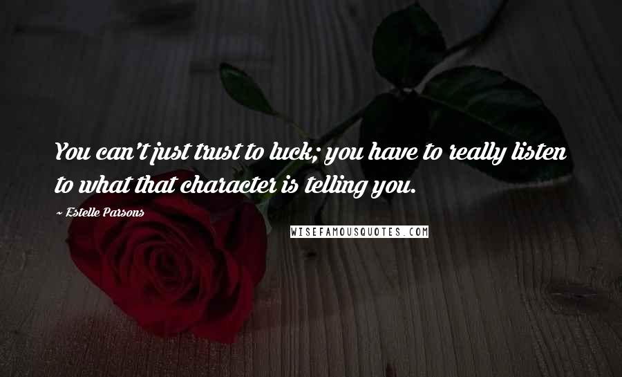 Estelle Parsons Quotes: You can't just trust to luck; you have to really listen to what that character is telling you.