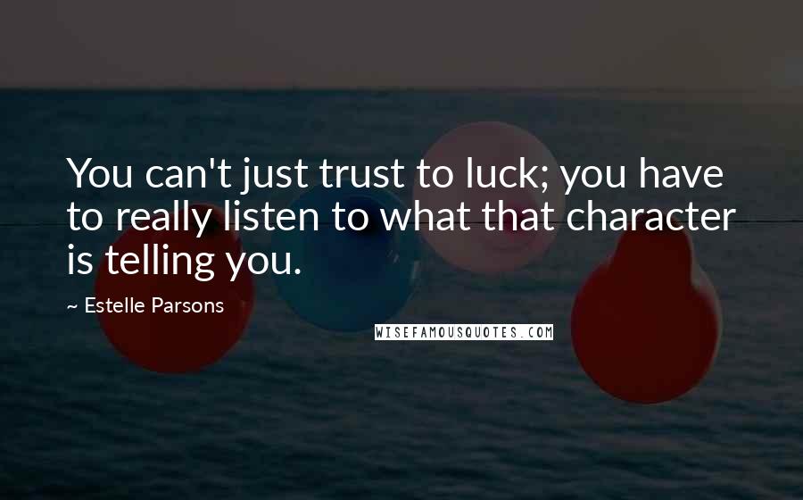 Estelle Parsons Quotes: You can't just trust to luck; you have to really listen to what that character is telling you.