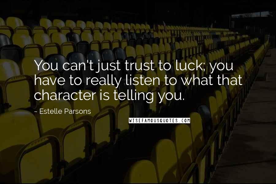 Estelle Parsons Quotes: You can't just trust to luck; you have to really listen to what that character is telling you.