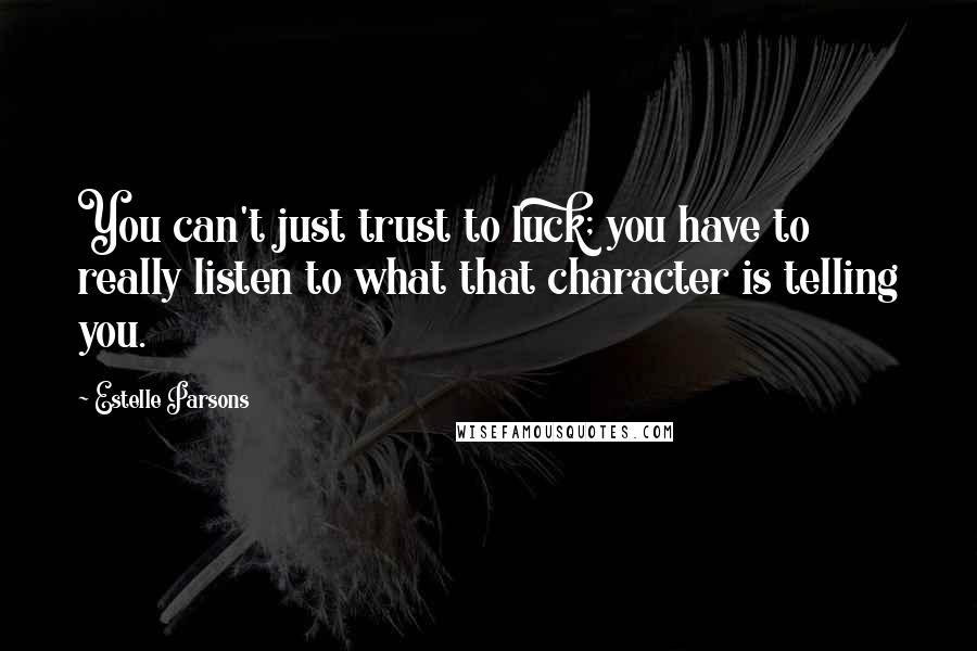 Estelle Parsons Quotes: You can't just trust to luck; you have to really listen to what that character is telling you.