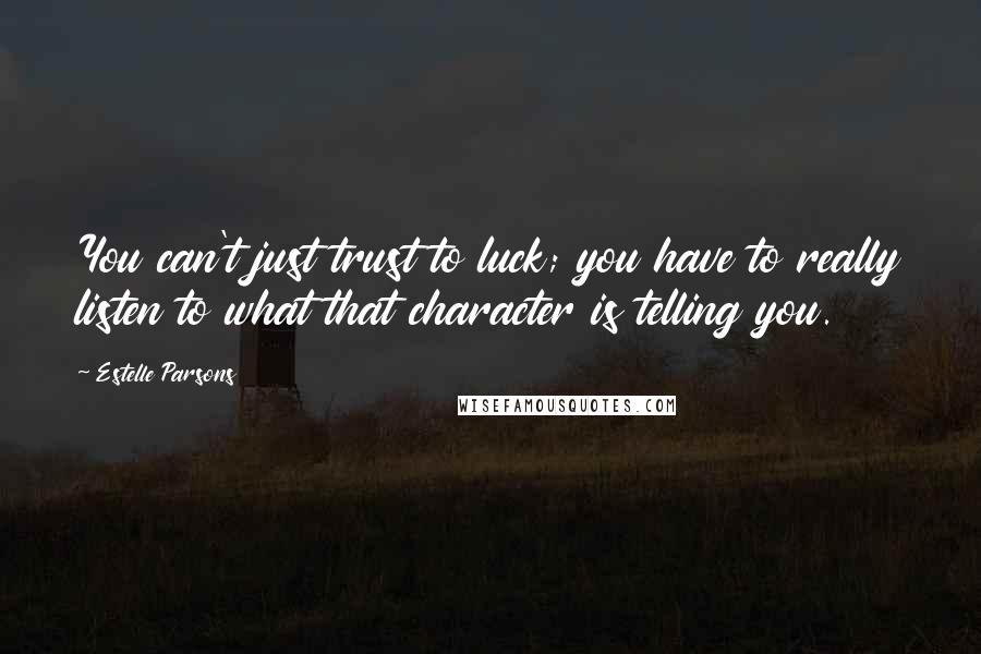 Estelle Parsons Quotes: You can't just trust to luck; you have to really listen to what that character is telling you.