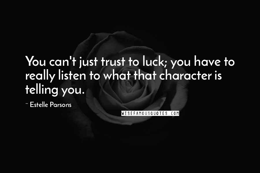 Estelle Parsons Quotes: You can't just trust to luck; you have to really listen to what that character is telling you.