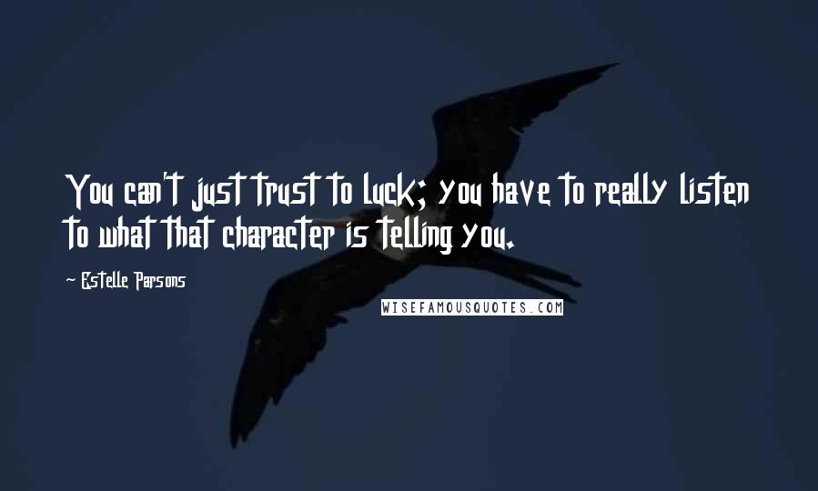 Estelle Parsons Quotes: You can't just trust to luck; you have to really listen to what that character is telling you.