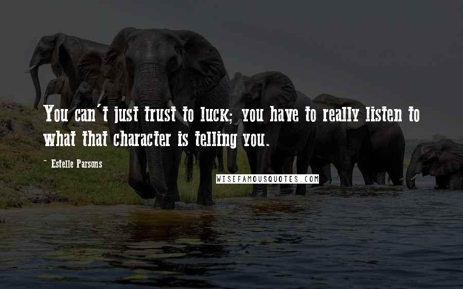 Estelle Parsons Quotes: You can't just trust to luck; you have to really listen to what that character is telling you.