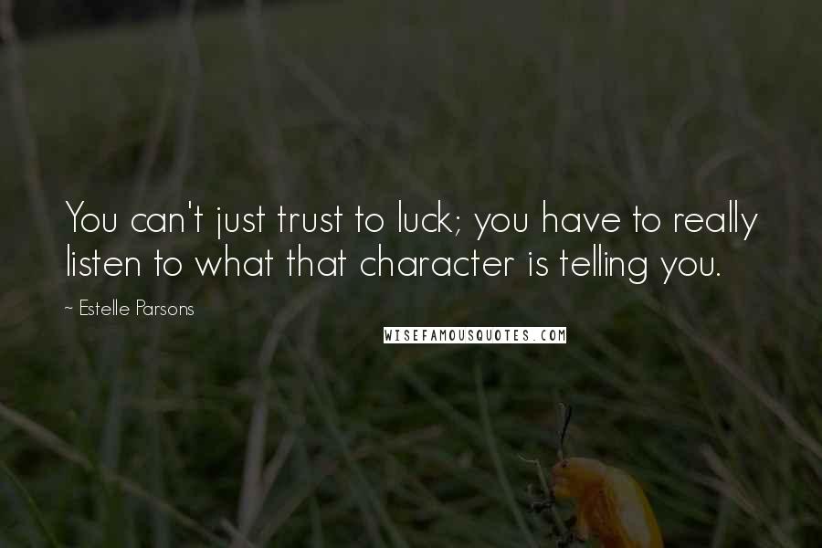 Estelle Parsons Quotes: You can't just trust to luck; you have to really listen to what that character is telling you.