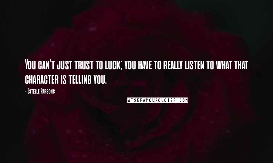 Estelle Parsons Quotes: You can't just trust to luck; you have to really listen to what that character is telling you.