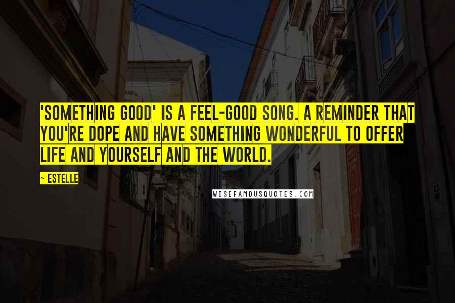 Estelle Quotes: 'Something Good' is a feel-good song. A reminder that you're dope and have something wonderful to offer life and yourself and the world.