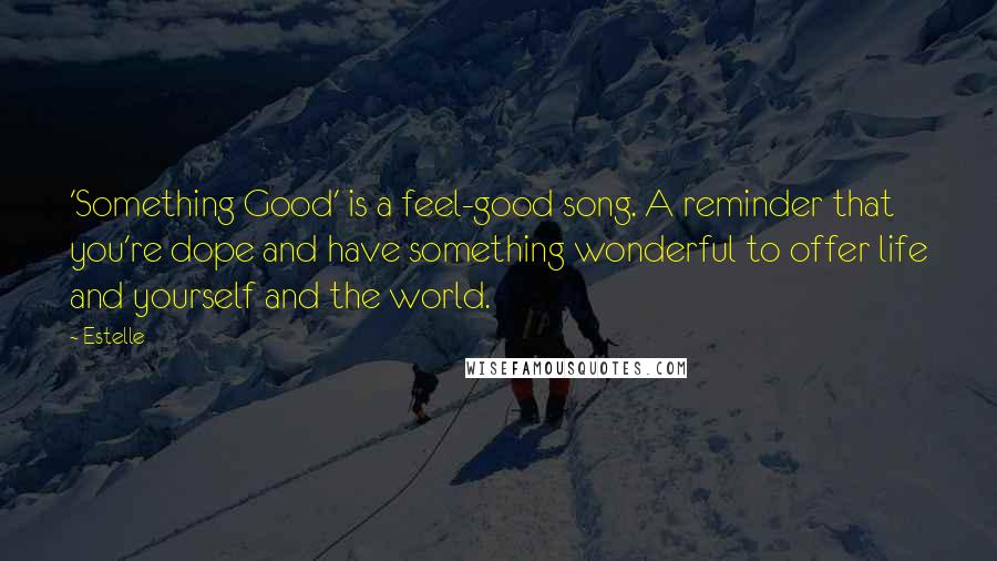 Estelle Quotes: 'Something Good' is a feel-good song. A reminder that you're dope and have something wonderful to offer life and yourself and the world.