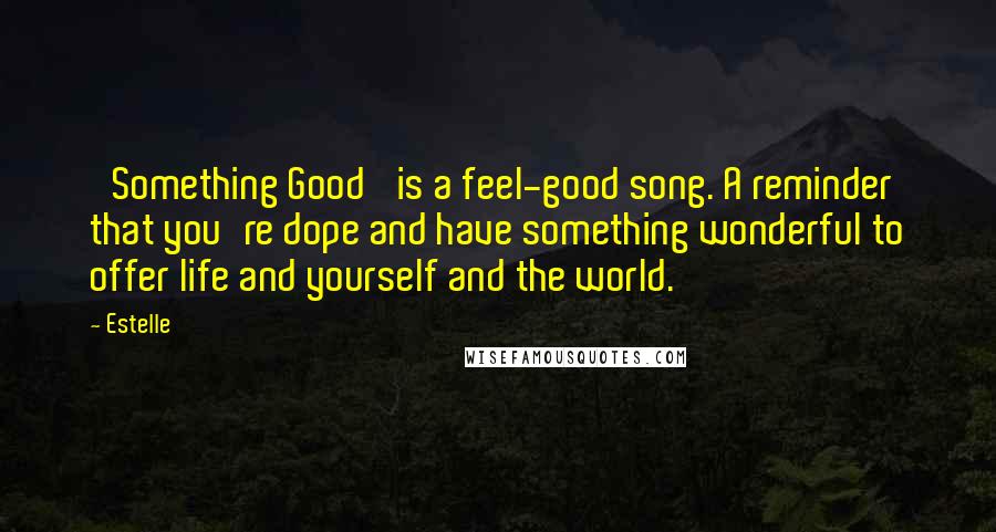 Estelle Quotes: 'Something Good' is a feel-good song. A reminder that you're dope and have something wonderful to offer life and yourself and the world.