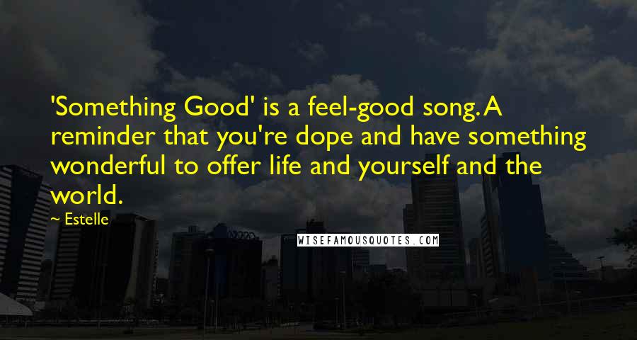 Estelle Quotes: 'Something Good' is a feel-good song. A reminder that you're dope and have something wonderful to offer life and yourself and the world.