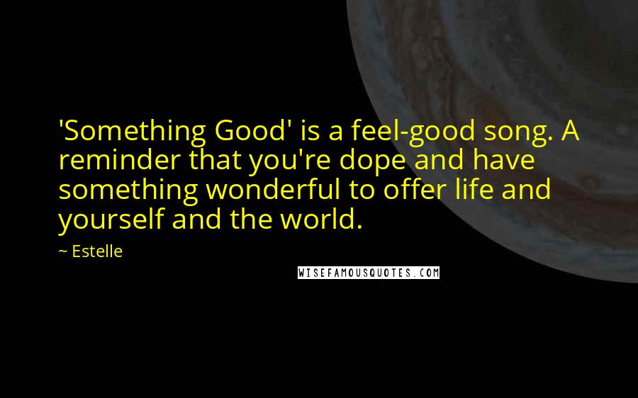 Estelle Quotes: 'Something Good' is a feel-good song. A reminder that you're dope and have something wonderful to offer life and yourself and the world.