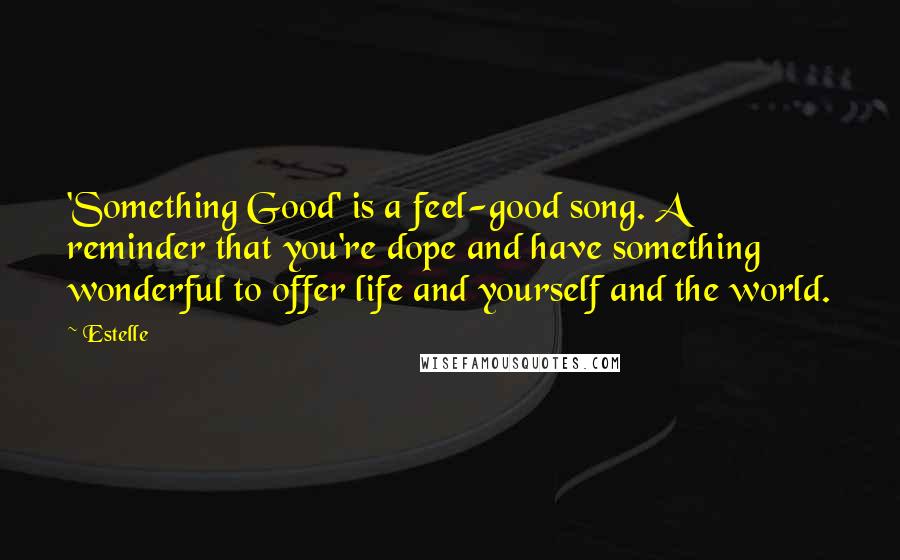 Estelle Quotes: 'Something Good' is a feel-good song. A reminder that you're dope and have something wonderful to offer life and yourself and the world.