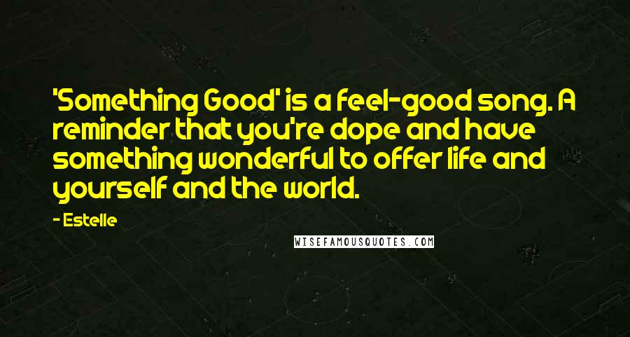 Estelle Quotes: 'Something Good' is a feel-good song. A reminder that you're dope and have something wonderful to offer life and yourself and the world.