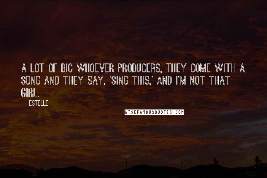 Estelle Quotes: A lot of big whoever producers, they come with a song and they say, 'Sing this,' and I'm not that girl.