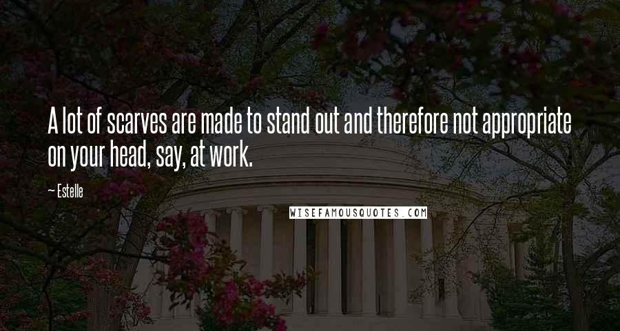 Estelle Quotes: A lot of scarves are made to stand out and therefore not appropriate on your head, say, at work.
