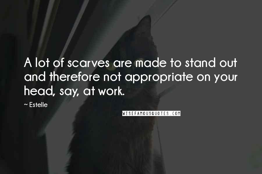 Estelle Quotes: A lot of scarves are made to stand out and therefore not appropriate on your head, say, at work.