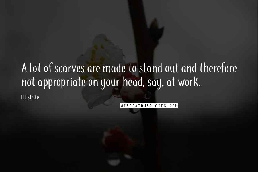 Estelle Quotes: A lot of scarves are made to stand out and therefore not appropriate on your head, say, at work.